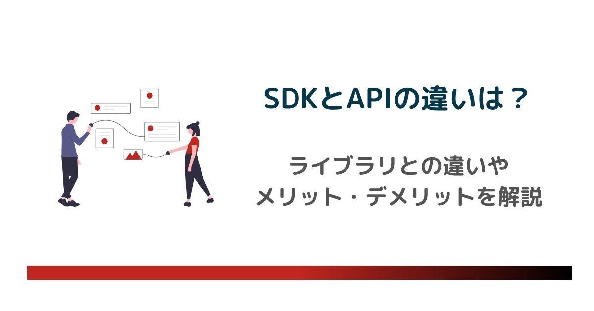 SDKとAPIの違いは？ライブラリとの違いやメリット・デメリット、種類まで徹底解説　のアイキャッチ画像