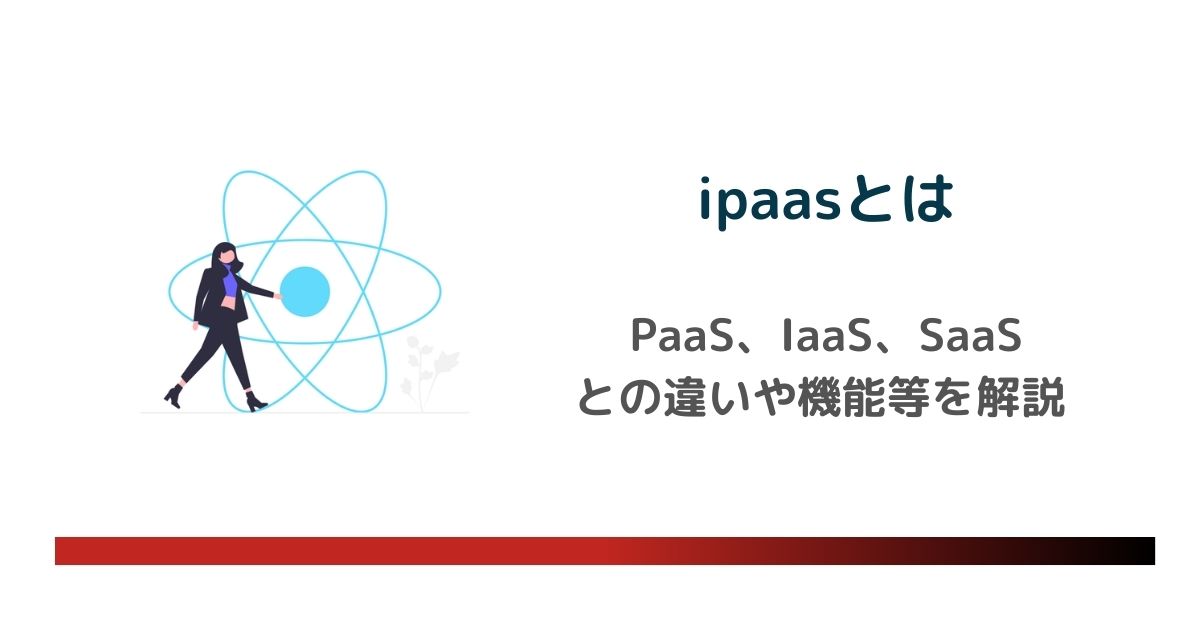 iPaaSとは？PaaS、IaaS、SaaSとの違いや機能、種類を解説  のアイキャッチ画像