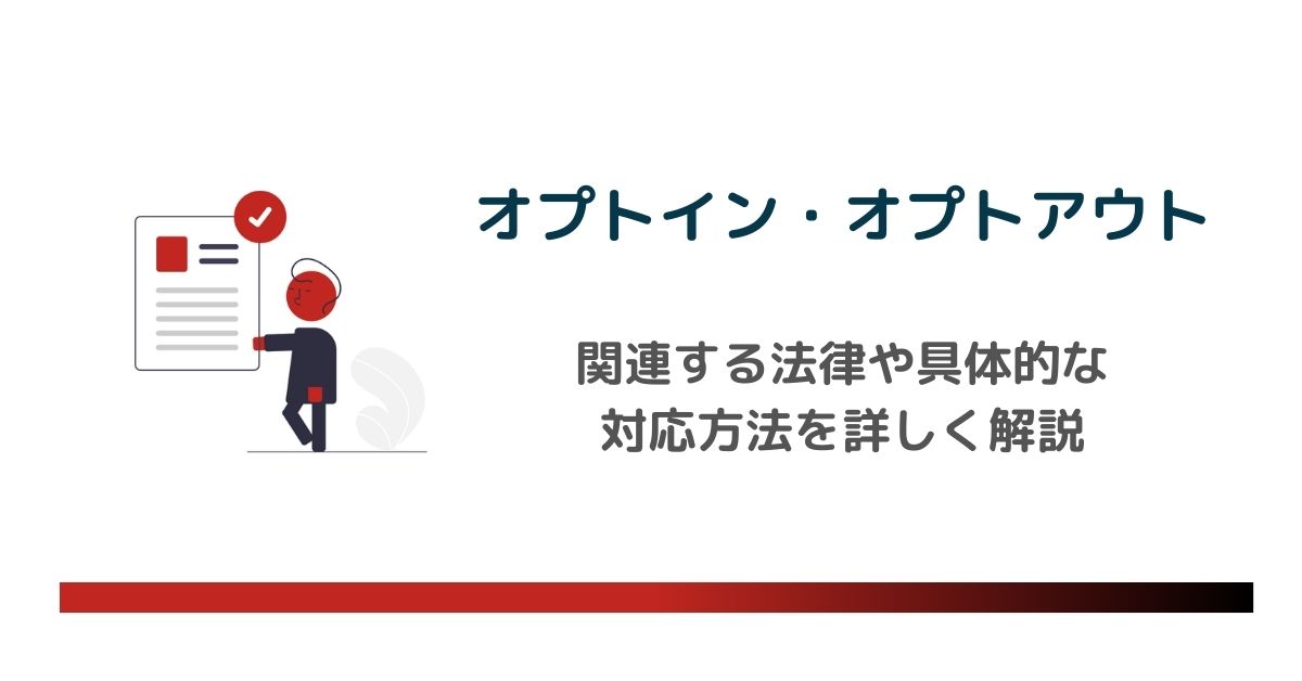 オプトイン・オプトアウトとは？関連する法律や具体的な対応方法を詳しく解説 のアイキャッチ画像