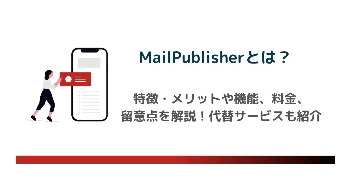 MailPublisher(メールパブリッシャー)とは?特徴・メリットや機能、料金、留意点を解説!代替サービスも紹介のアイキャッチ画像