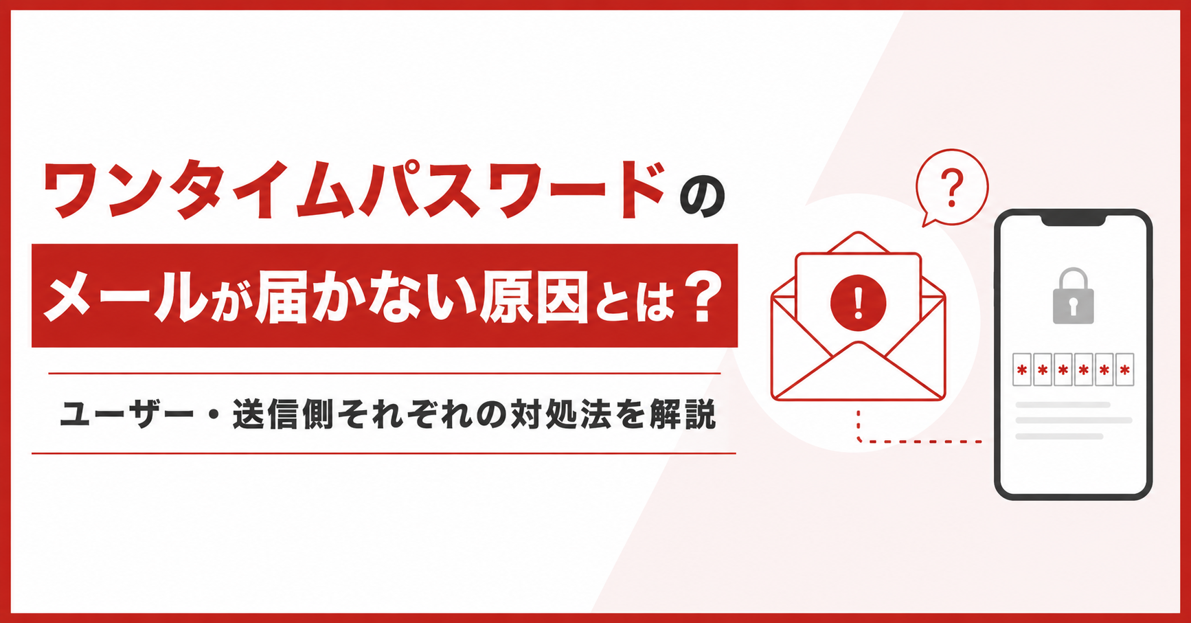 ワンタイムパスワードのメールが届かない原因とは？ユーザー・送信側それぞれの対処法を解説