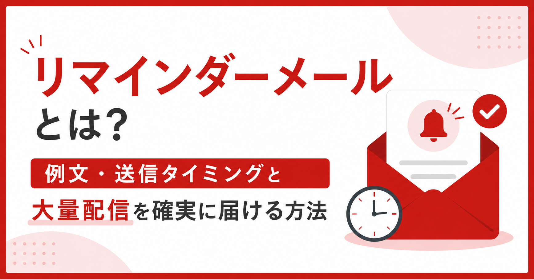 リマインダーメールとは？例文・送信タイミングと大量配信を確実に届ける方法