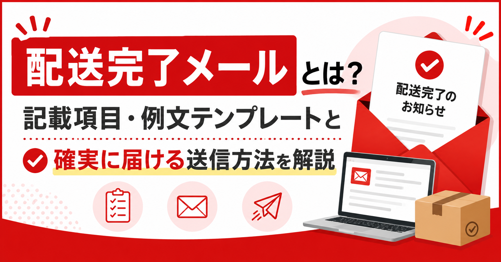 配送完了メールとは？記載項目・例文テンプレートと確実に届ける送信方法を解説