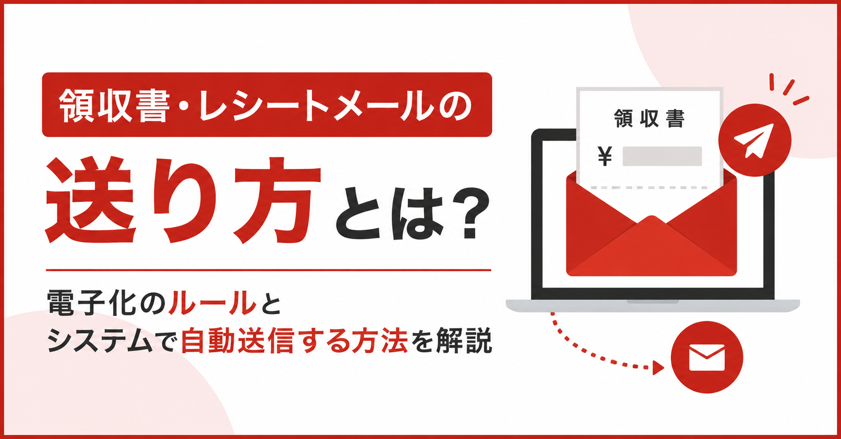 領収書・レシートメールの送り方とは？電子化のルールとシステムで自動送信する方法を解説